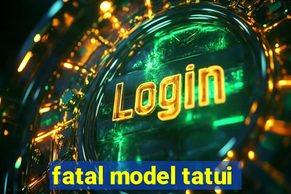 fatal model tatui